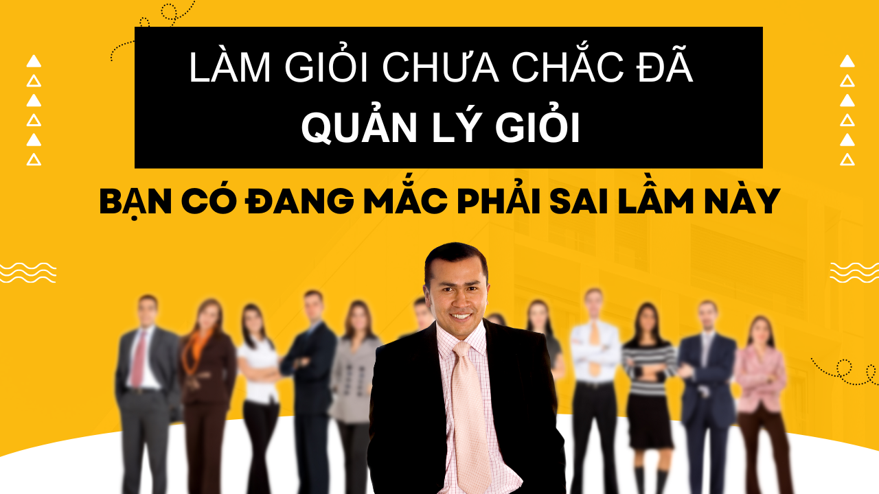 Làm giỏi chưa chắc đã quản lý giỏi – Bạn có đang mắc phải sai lầm này?
